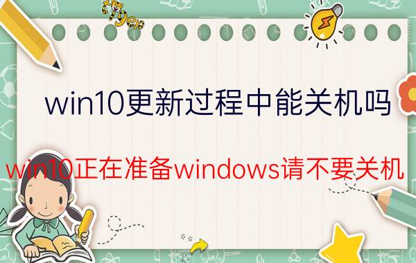 win10更新过程中能关机吗 win10正在准备windows请不要关机 卡住不动？